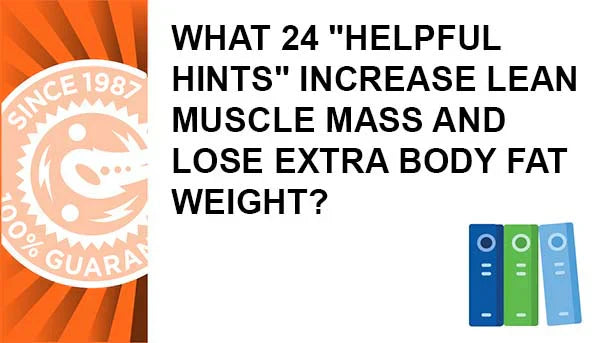 What 24 "Helpful Hints" Increase Lean Muscle Mass and Lose Extra Body Fat Weight?